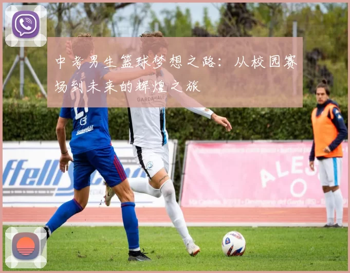 中考男生篮球梦想之路：从校园赛场到未来的辉煌之旅