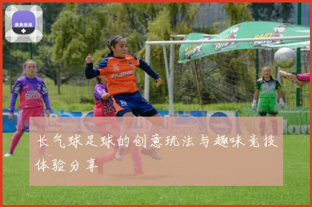 长气球足球的创意玩法与趣味竞技体验分享