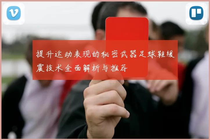提升运动表现的秘密武器足球鞋缓震技术全面解析与推荐