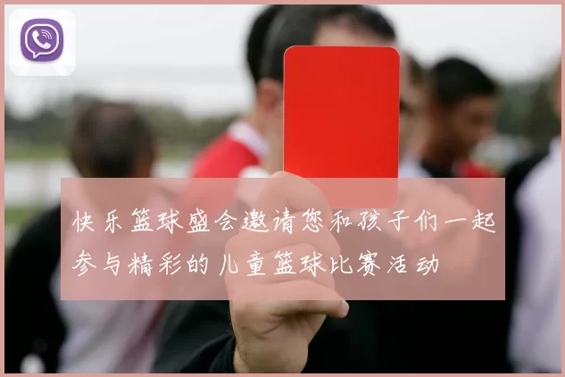 快乐篮球盛会邀请您和孩子们一起参与精彩的儿童篮球比赛活动